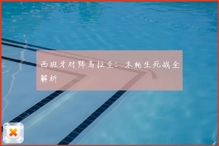 西班牙对阵乌拉圭：末轮生死战全解析