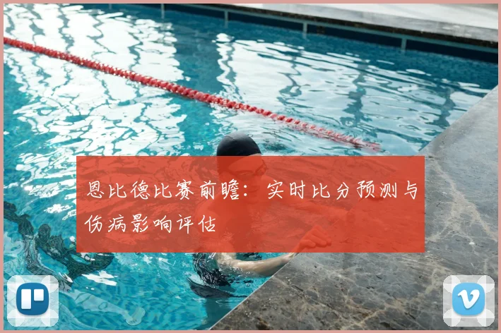 恩比德比赛前瞻：实时比分预测与伤病影响评估
