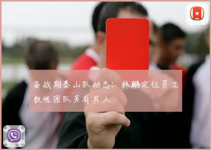 备战期泰山队动态：韩鹏定位员工教练团队另有其人