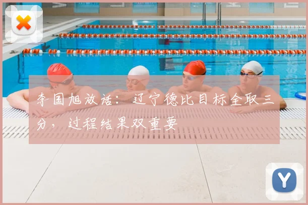 李国旭放话：辽宁德比目标全取三分，过程结果双重要