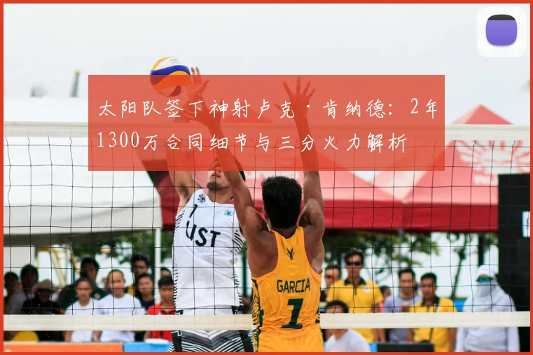 太阳队签下神射卢克·肯纳德：2年1300万合同细节与三分火力解析