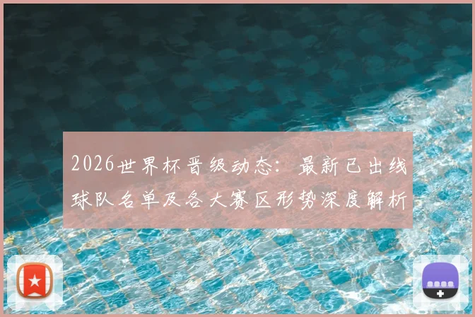 2026世界杯晋级动态：最新已出线球队名单及各大赛区形势深度解析