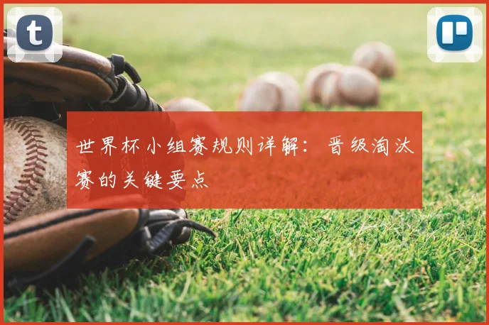 世界杯小组赛规则详解：晋级淘汰赛的关键要点