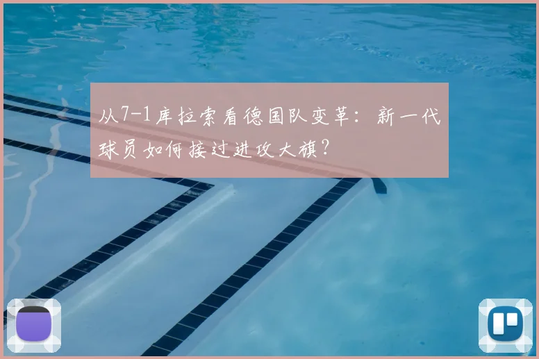从7-1库拉索看德国队变革：新一代球员如何接过进攻大旗？